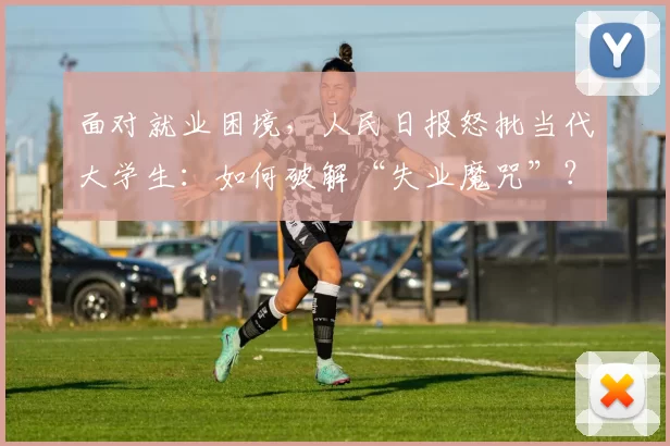 面对就业困境，人民日报怒批当代大学生：如何破解“失业魔咒”？